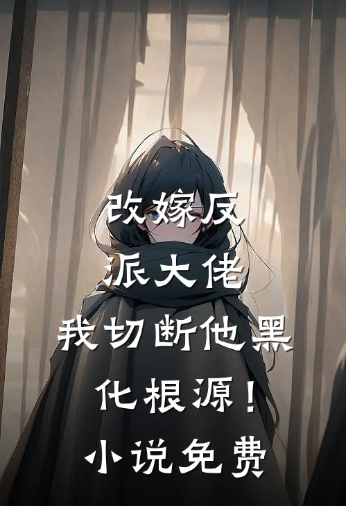 改嫁反派大佬，我切断他黑化根源！小说免费