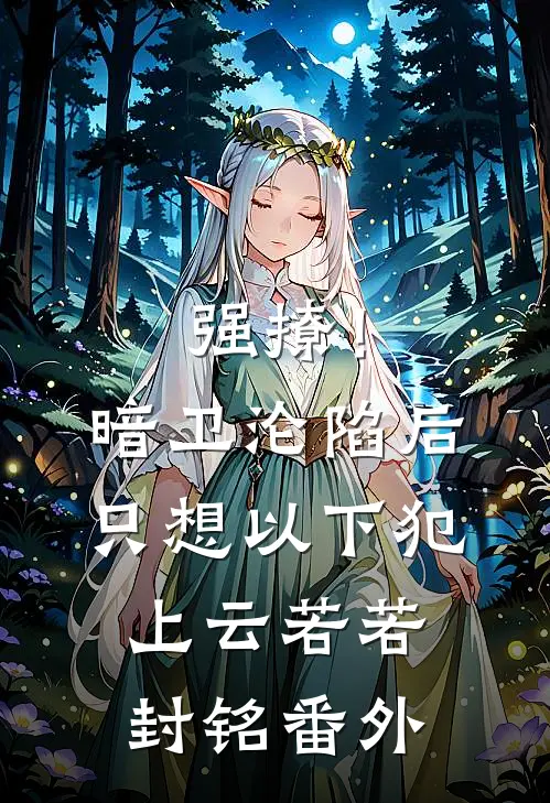 强撩！暗卫沦陷后，只想以下犯上云若若封铭番外