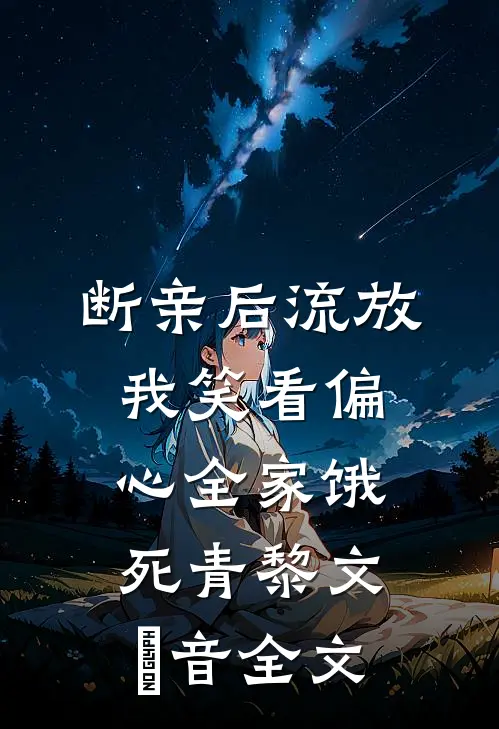 断亲后流放，我笑看偏心全家饿死青黎文妧音全文
