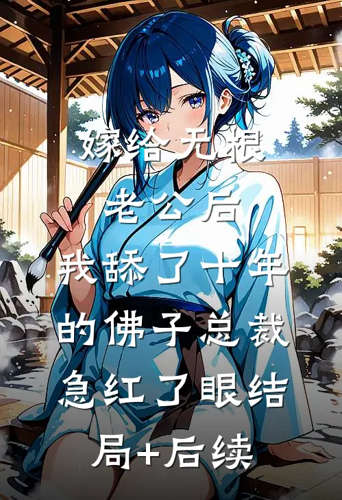 嫁给无根老公后，我舔了十年的佛子总裁急红了眼结局+后续