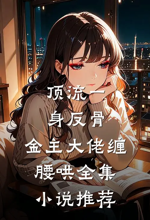 顶流一身反骨，金主大佬缠腰哄全集小说推荐