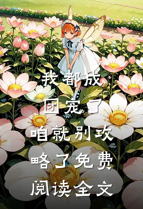 我都成团宠了，咱就别攻略了免费阅读全文