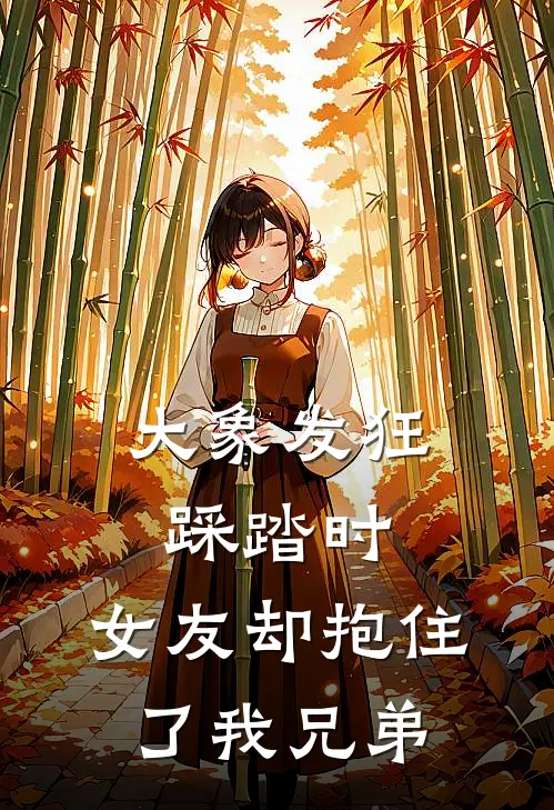 大象发狂踩踏时，女友却抱住了我兄弟
