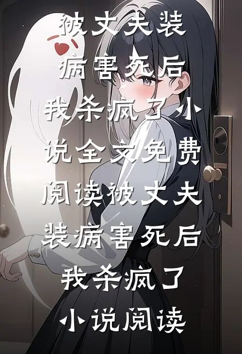 被丈夫装病害死后，我杀疯了小说全文免费阅读_被丈夫装病害死后，我杀疯了小说阅读
