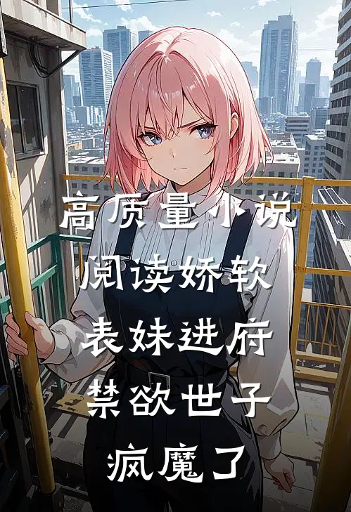 高质量小说阅读娇软表妹进府：禁欲世子疯魔了