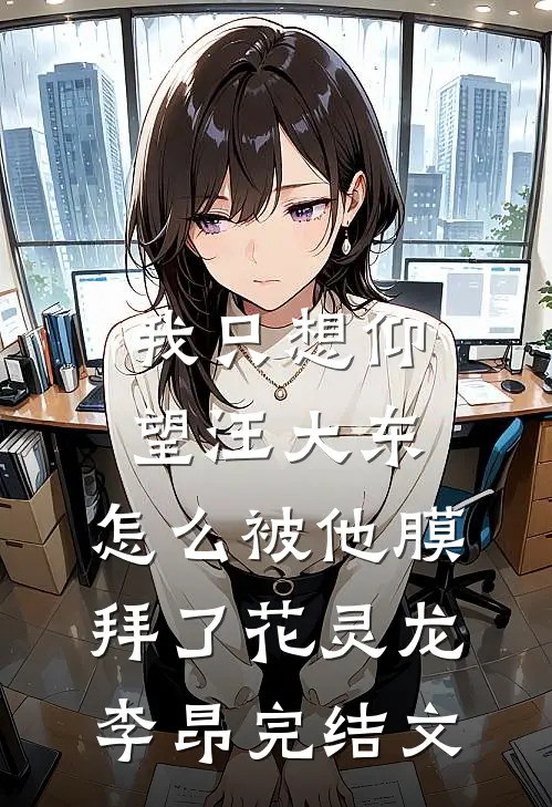 我只想仰望汪大东，怎么被他膜拜了花灵龙李昂完结文