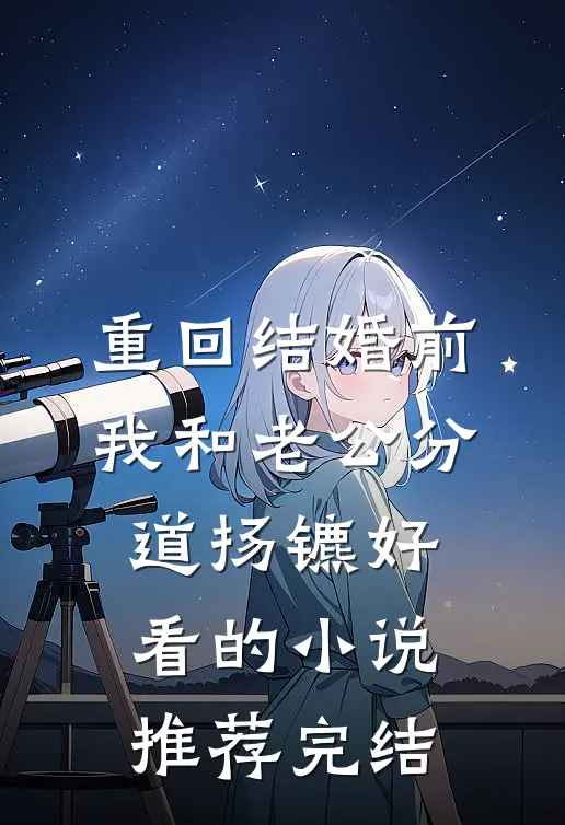重回结婚前，我和老公分道扬镳好看的小说推荐完结