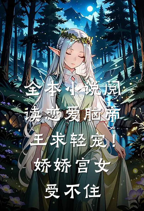 全本小说阅读恋爱脑帝王求轻宠！娇娇宫女受不住