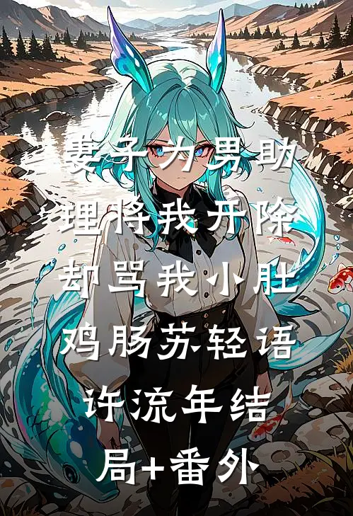 妻子为男助理将我开除，却骂我小肚鸡肠苏轻语许流年结局+番外