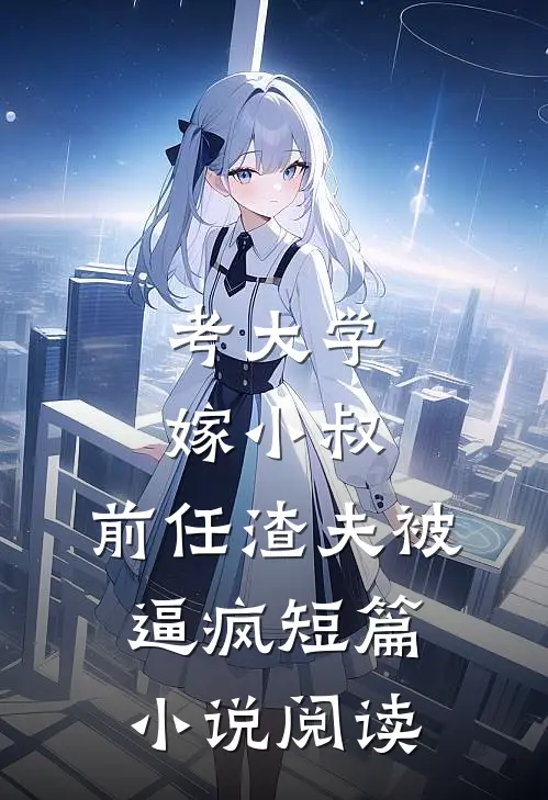 考大学，嫁小叔，前任渣夫被逼疯短篇小说阅读