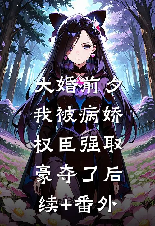 大婚前夕，我被病娇权臣强取豪夺了后续+番外