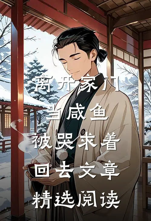 离开家门当咸鱼，被哭求着回去文章精选阅读