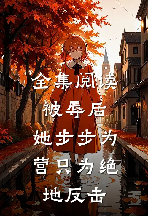 全集阅读被辱后，她步步为营只为绝地反击