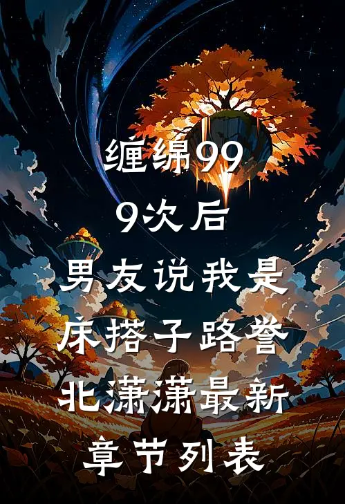 缠绵999次后，男友说我是床搭子路誉北潇潇最新章节列表