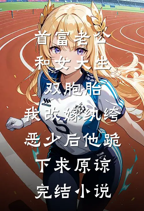 首富老公和女大生双胞胎，我改嫁纨绔恶少后他跪下求原谅完结小说