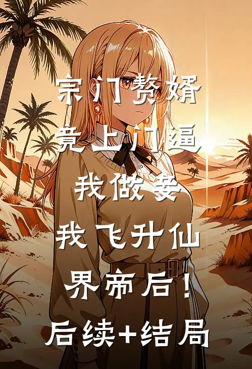 宗门赘婿竟上门逼我做妾，我飞升仙界帝后！后续+结局