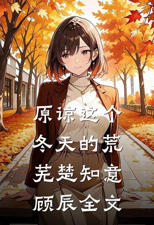 原谅这个冬天的荒芜楚知意顾辰全文