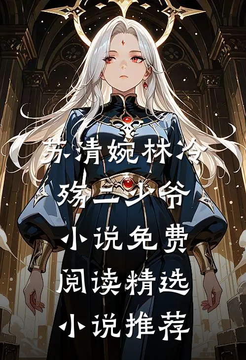 苏清婉林冷殇二少爷小说免费阅读精选小说推荐
