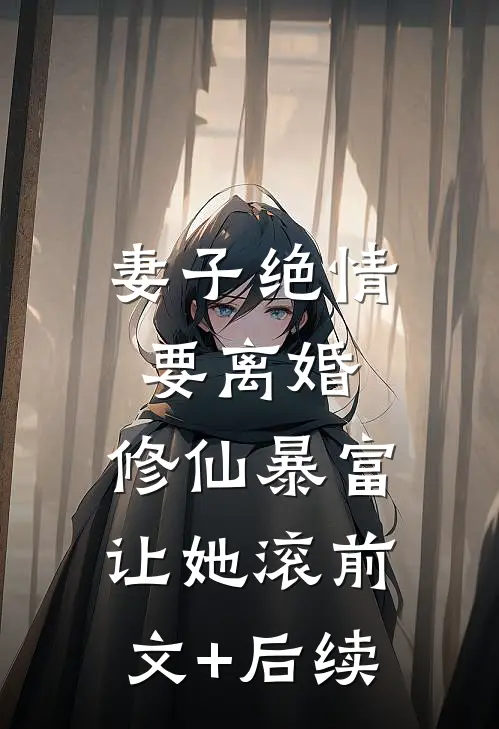 妻子绝情要离婚，修仙暴富让她滚前文+后续