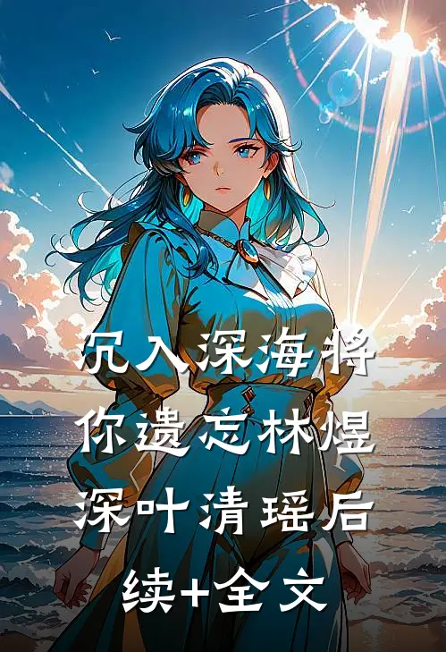 沉入深海将你遗忘林煜深叶清瑶后续+全文