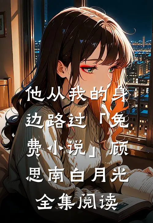 他从我的身边路过「免费小说」顾思南白月光全集阅读