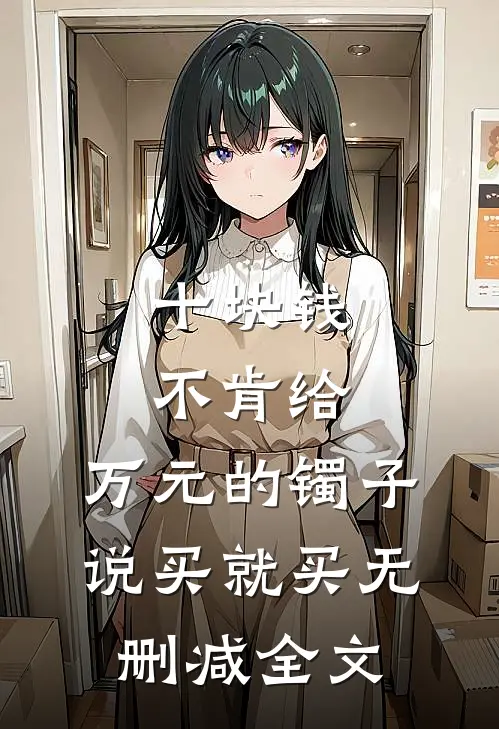 十块钱不肯给，万元的镯子说买就买无删减全文
