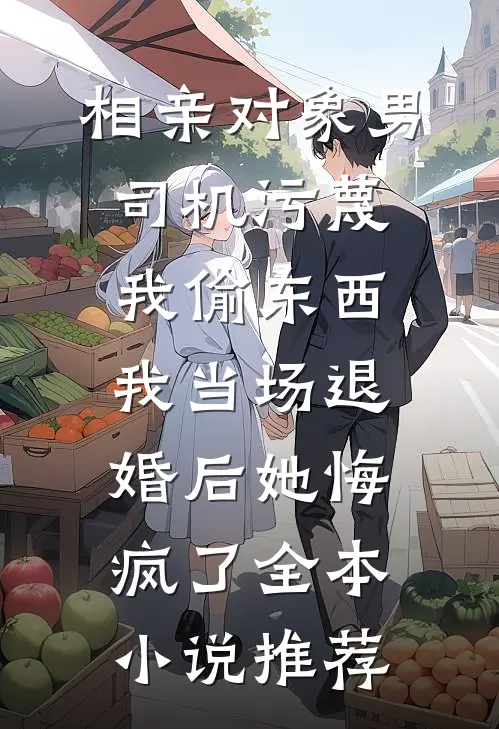 相亲对象男司机污蔑我偷东西，我当场退婚后她悔疯了全本小说推荐