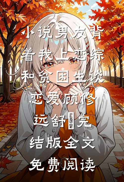 小说男友背着我上恋综和贫困生谈恋爱顾修远舒玥完结版全文免费阅读