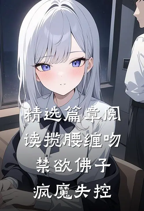 精选篇章阅读揽腰缠吻，禁欲佛子疯魔失控