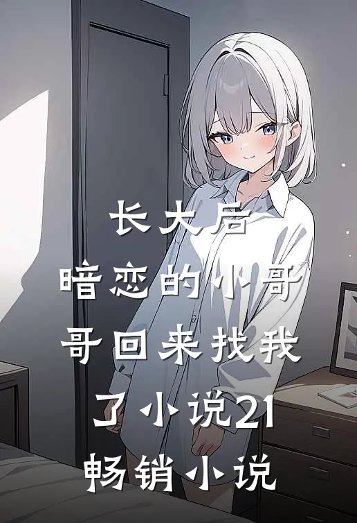 长大后,暗恋的小哥哥回来找我了小说21畅销小说