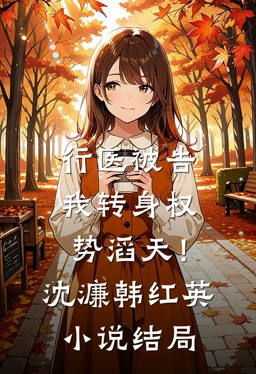 行医被告，我转身权势滔天！沈濂韩红英小说结局
