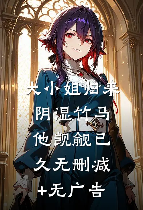 大小姐归来，阴湿竹马他觊觎已久无删减+无广告