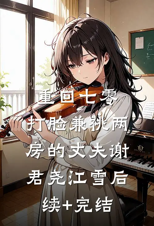 重回七零，打脸兼祧两房的丈夫谢君尧江雪后续+完结