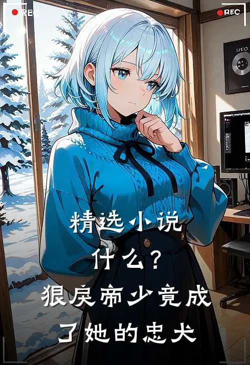 精选小说什么？狠戾帝少竟成了她的忠犬