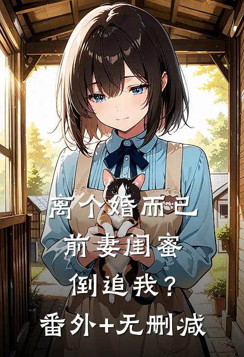 离个婚而已，前妻闺蜜倒追我？番外+无删减