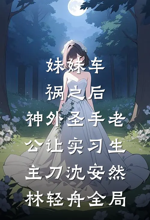 妹妹车祸之后，神外圣手老公让实习生主刀沈安然林轻舟全局