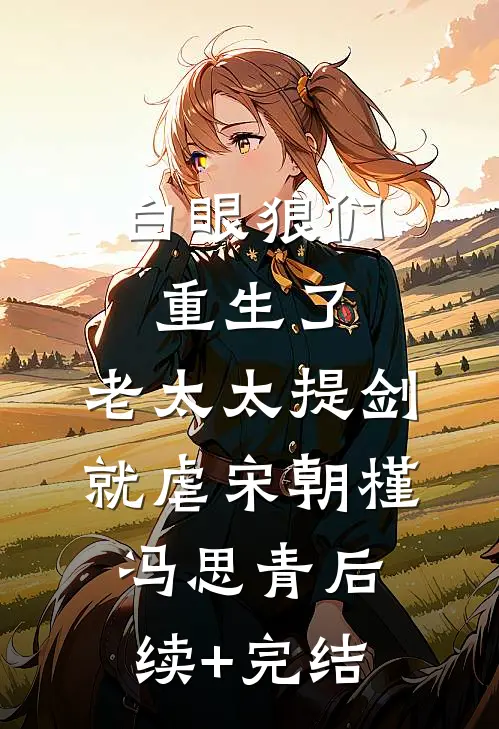 白眼狼们重生了，老太太提剑就虐宋朝槿冯思青后续+完结