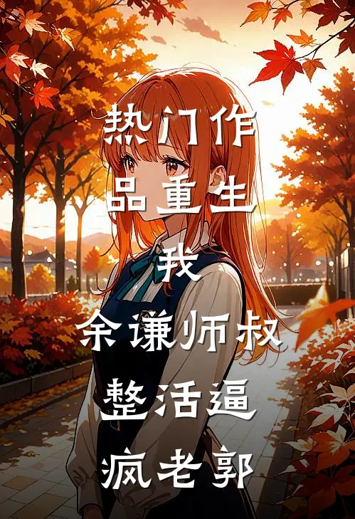 热门作品重生：我，余谦师叔，整活逼疯老郭