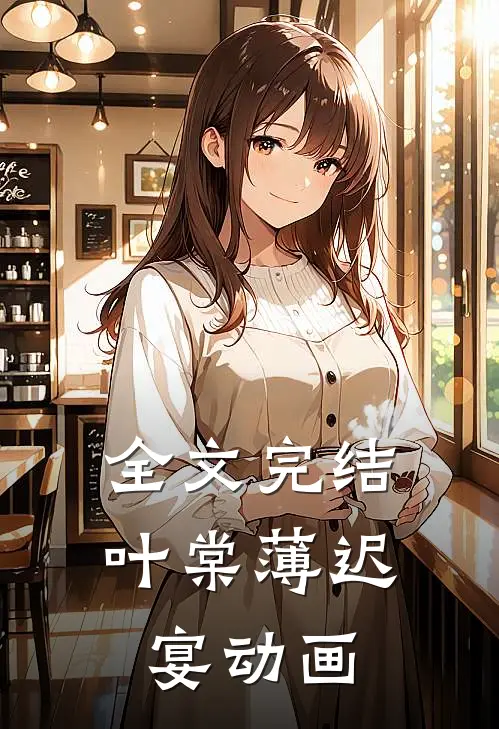 全文完结叶棠薄迟宴动画