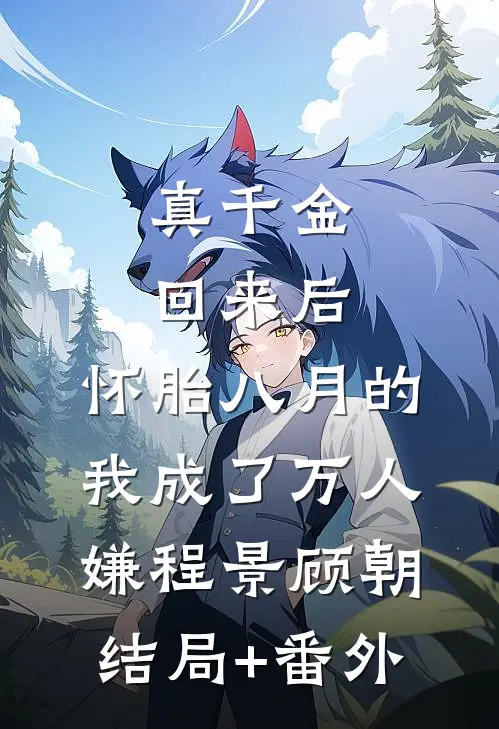 真千金回来后，怀胎八月的我成了万人嫌程景顾朝结局+番外