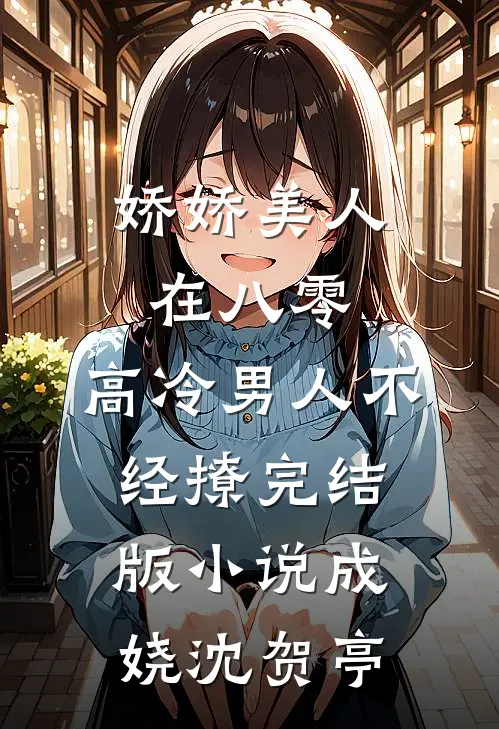 娇娇美人在八零，高冷男人不经撩完结版小说成娆沈贺亭