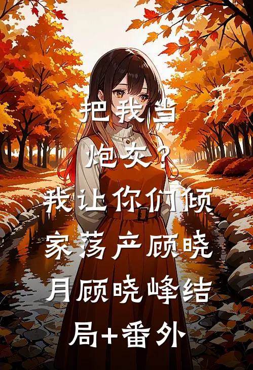 把我当炮灰？我让你们倾家荡产顾晓月顾晓峰结局+番外