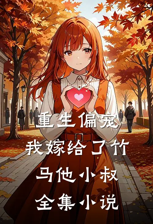 重生偏宠，我嫁给了竹马他小叔全集小说