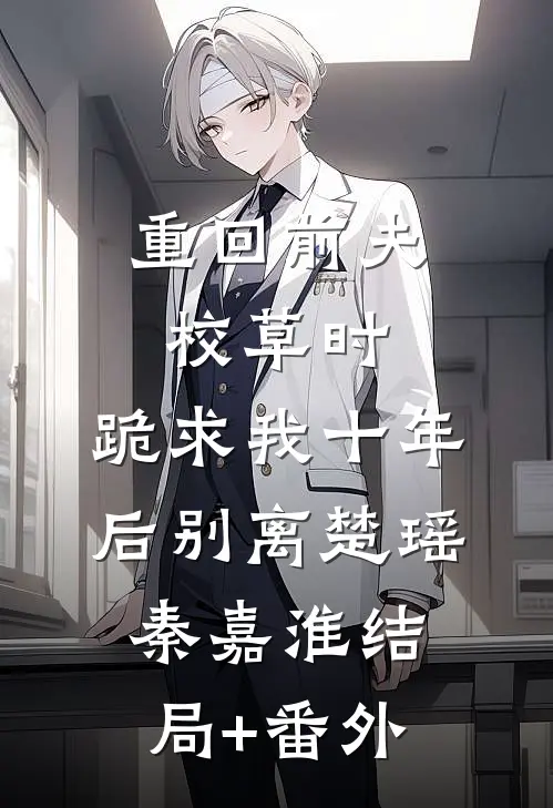 重回前夫校草时，跪求我十年后别离楚瑶秦嘉淮结局+番外