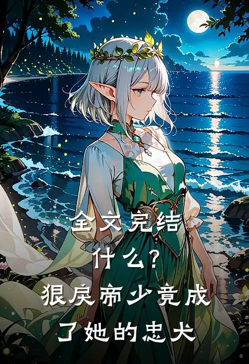全文完结什么?狠戾帝少竟成了她的忠犬