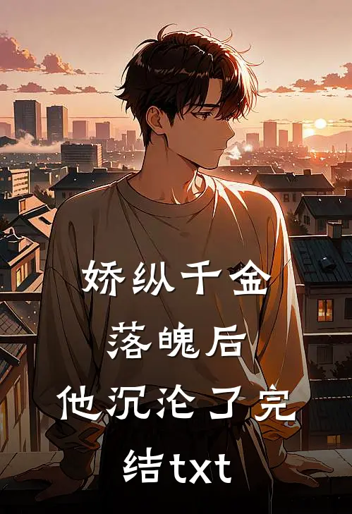 娇纵千金落魄后，他沉沦了完结txt
