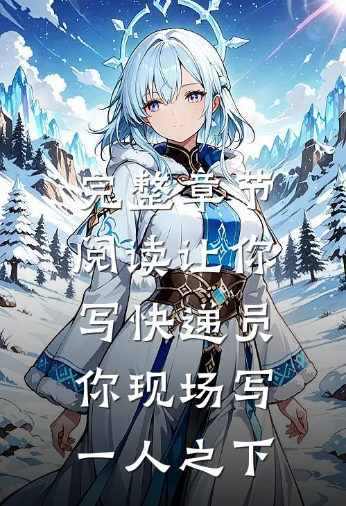 完整章节阅读让你写快递员，你现场写一人之下