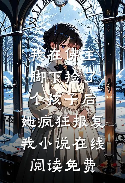 我在佛主脚下捡了个孩子后，她疯狂报复我小说在线阅读免费