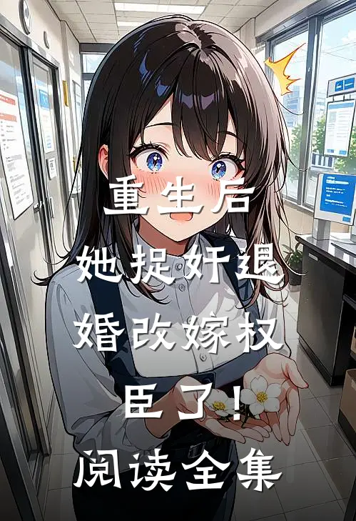重生后，她捉奸退婚改嫁权臣了！阅读全集