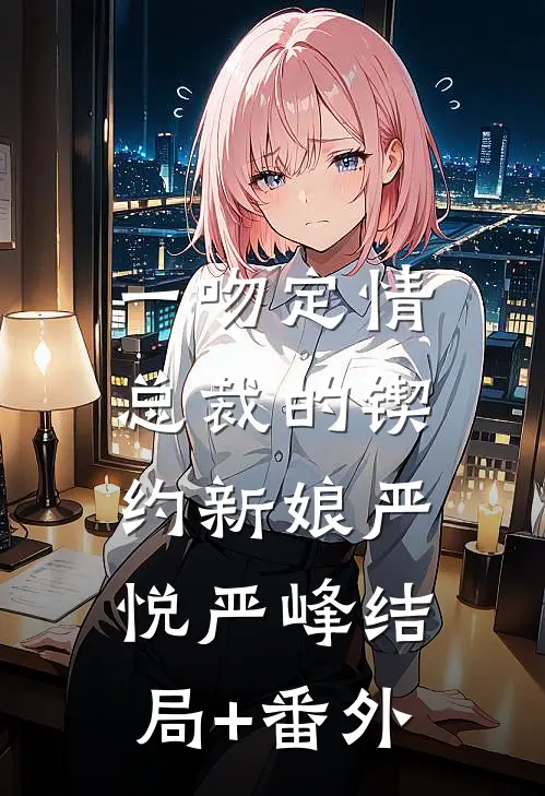 一吻定情：总裁的锲约新娘严悦严峰结局+番外